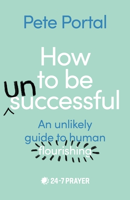 How to Be (Un)Successful: An Unlikely Guide to Human Flourishing - Pete Portal
