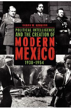 Poza produsului Political Intelligence and the Creation of Modern Mexico, 1938-1954 - Aaron W. Navarro