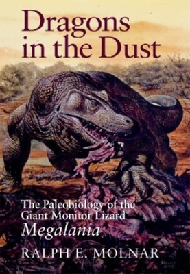 Dragons in the Dust: The Paleobiology of the Giant Monitor Lizard Megalania - Ralph E. Molnar