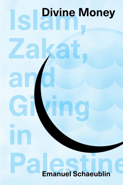 Divine Money: Islam, Zakat, and Giving in Palestine - Emanuel Schaeublin