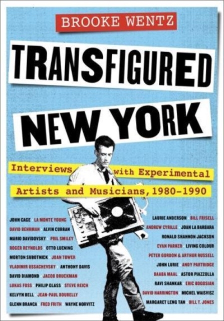 Transfigured New York: Interviews with Experimental Artists and Musicians, 1980-1990 - Brooke Wentz