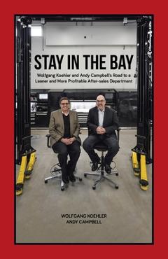 Coperta cărții 'Stay in the Bay: Wolfgang Koehler and Andy Campbell's Road to a Leaner and More Profitable After-sales Department -'