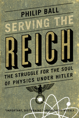 Serving the Reich: The Struggle for the Soul of Physics Under Hitler - Philip Ball