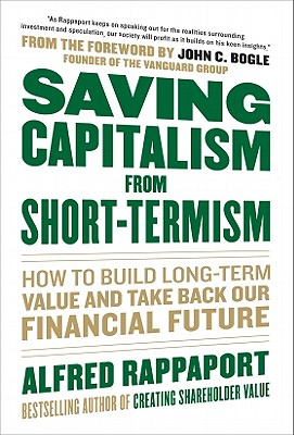 Saving Capitalism from Short-Termism: How to Build Long-Term Value and Take Back Our Financial Future - Alfred Rappaport