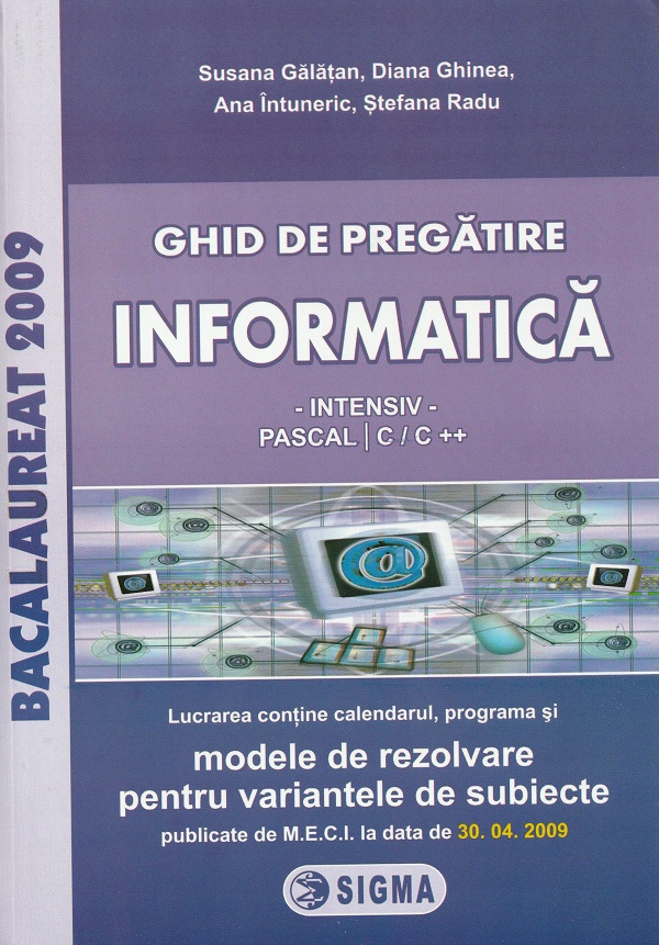 Bacalaureat 2009. Ghid de pregatire. Informatica intensiv Pascal C si C++ - Susana Galatan, Diana Ghinea, Ana Intuneric, Stefana Radu