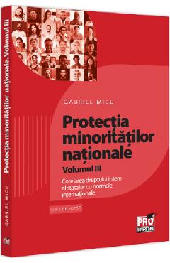 Coperta cărții 'Protecția minorităților naționale Vol.3: Corelarea dreptului intern al statelor cu normele internaționale - Gabriel Micu'