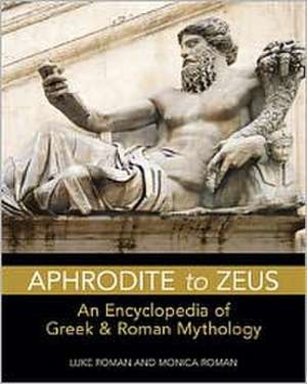 Aphrodite to Zeus: An Encyclopedia of Greek and Roman Mythology - Luke Roman, Monica Roman