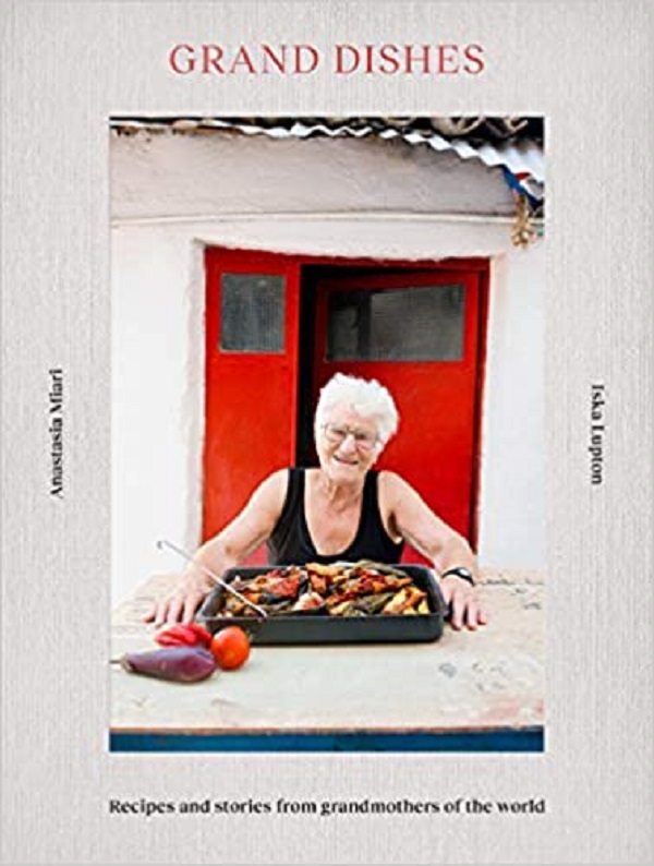 Grand Dishes: Recipes and stories from grandmothers of the world - Iska Lupton, Anastasia Miari
