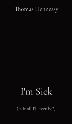 Coperta cărții 'I'm Sick: (Is it all I'll ever be?) - Thomas Hennessy'
