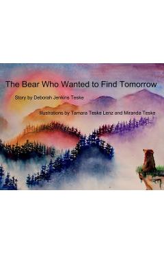 Coperta cărții 'The Bear Who Wanted to Find Tomorrow: A Children's Book About Friendship and Gratitude for Today - Deborah Jenkins Teske'