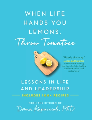 When Life Hands You Lemons, Throw Tomatoes: Lessons in Life and Leadership - Donna Rapaccioli