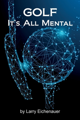 Coperta cărții 'Golf It's All Mental - Larry Eichenauer'