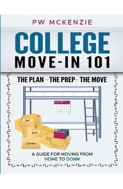 Coperta cărții 'College Move-In 101 the Plan the Prep the Move: A Guide for Moving from Home to Dorm - Pw Mckenzie'