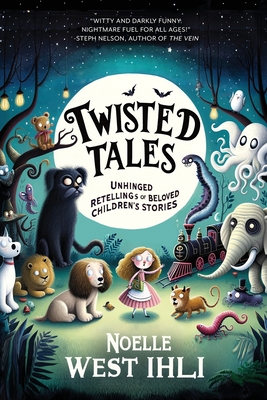 Twisted Tales: Unhinged Retellings of Beloved Children's Stories - Noelle West Ihli