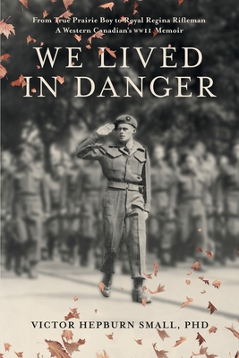 Coperta cărții 'We Lived In Danger: From True Prairie Boy to Royal Regina Rifleman: A Western Canadian's WWII Memoir - Victor Hepburn'