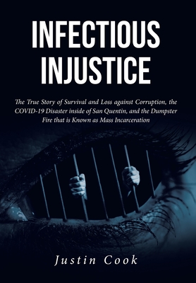 Infectious Injustice: The True Story of Survival and Loss against Corruption, the COVID-19 Disaster inside of San Quentin, and the Dumpster - Justin Cook