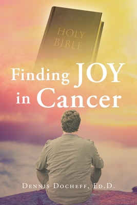 Coperta cărții 'Finding JOY in Cancer - Dennis Docheff Ed D.'