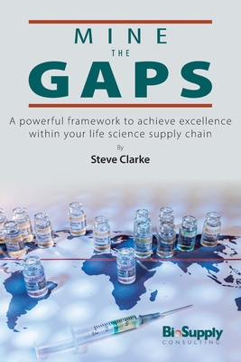 Coperta cărții 'Mine The Gaps: A powerful framework to achieve excellence within your life science supply chain - Steve Clarke'
