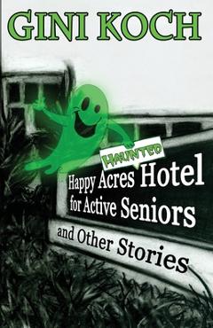 Coperta cărții 'The Happy Acres Haunted Hotel for Active Seniors and Other Stories - Gini Koch'