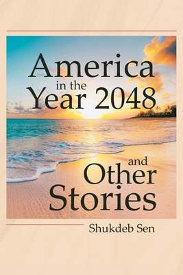 America in the Year 2048 and Other Stories - Shukdeb Sen