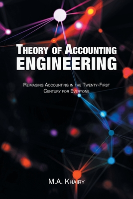 Theory of Accounting Engineering: Reimaging Accounting in the Twenty-First Century for Everyone - M. A. Khairy