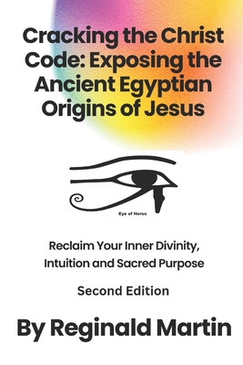 Cracking The Christ Code: Exposing The Ancient Egyptian Origins of Jesus - Reginald Martin