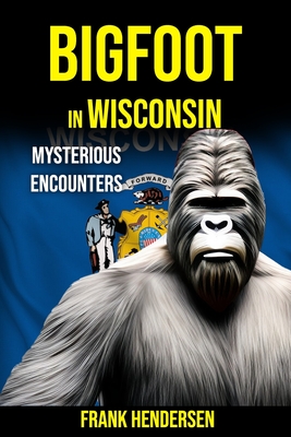 Bigfoot in Wisconsin: Mysterious Encounters - Frank Hendersen