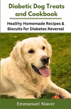 Poza produsului Diabetic Dog Treats and Cookbook: Healthy Homemade Recipes & Biscuits for Diabetes Reversal - Emmanuel Klaver