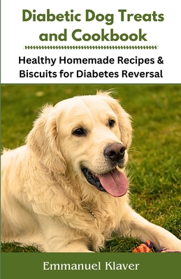 Diabetic Dog Treats and Cookbook: Healthy Homemade Recipes & Biscuits for Diabetes Reversal - Emmanuel Klaver
