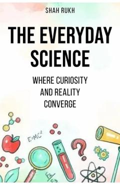 Coperta cărții 'The Everyday Science: Where Curiosity and Reality Converge - Shah Rukh'