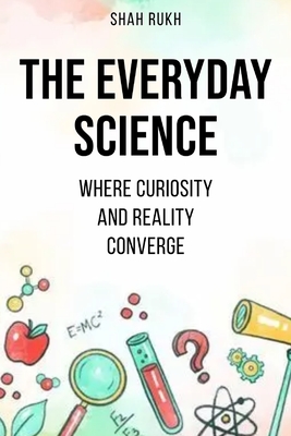 The Everyday Science: Where Curiosity and Reality Converge - Shah Rukh