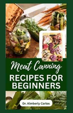 Coperta cărții 'Meat Canning Recipes for Beginners: Quick and Easy Methods for Preserving and Pressure Canning Meat - Kimberly Carlos'