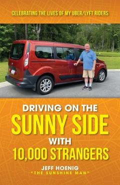 Coperta cărții 'Driving On the Sunny Side With 10,000 Strangers: Celebrating The Lives of My Uber/Lyft Riders - Jeff Hoenig'