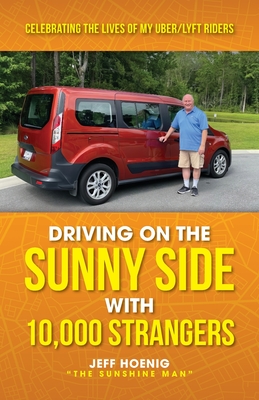 Coperta cărții 'Driving On the Sunny Side With 10,000 Strangers: Celebrating The Lives of My Uber/Lyft Riders - Jeff Hoenig'