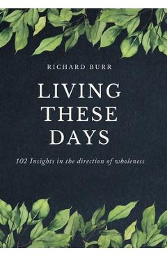 Coperta cărții 'Living These Days: 102 Insights in the direction of wholeness - Richard Burr'