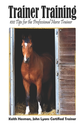 Trainer Training: 100 Tips for the Professional Horse Trainer - Keith Hosman