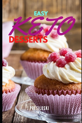 Easy Keto Desserts: Keto Friendly Desserts and Recipes Mouth Watering, Energy Boosting Snacks, Sweets and Treats That Are Fast and Easy in - J. Presiloski