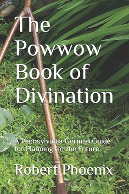 The Powwow Book of Divination: A Pennsylvania German Guide for Planning for the Future - Robert Matthew Phoenix