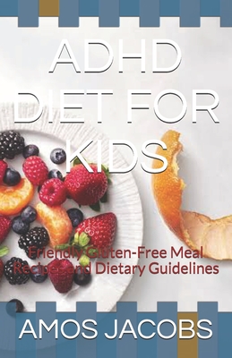 ADHD Diet for Kids: Friendly Gluten-Free Meal Recipes and Dietary Guidelines - Amos Jacobs