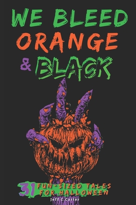 We Bleed Orange & Black: 31 Fun-sized Tales for Halloween - Jeff C. Carter
