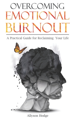 Overcoming Emotional Burnout: A Practical Guide for Reclaiming Your Life - Allyson Hodge