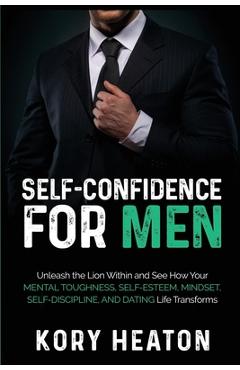 Poza produsului Self-Confidence for Men: Unleash the Lion within and See How Your Mental Toughness, Self-Esteem, Mindset, Self-Discipline, and Dating Life Tran - Kory Heaton