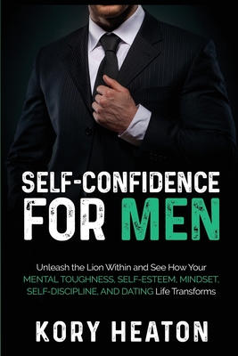 Self-Confidence for Men: Unleash the Lion within and See How Your Mental Toughness, Self-Esteem, Mindset, Self-Discipline, and Dating Life Tran - Kory Heaton