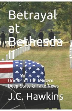 Betrayal at Bethesda II: Origins of the Modern Deep State & Fake News - J. C. Hawkins