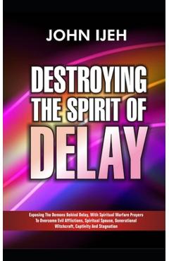 Poza produsului Destroying the Spirit of Delay: Exposing the Demons behind Delay with Spiritual Warfare Prayers to Overcome Evil Afflictions, Spiritual Spouse, Genera - John Ijeh