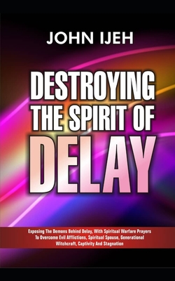 Coperta cărții 'Destroying the Spirit of Delay: Exposing the Demons behind Delay with Spiritual Warfare Prayers to Overcome Evil'