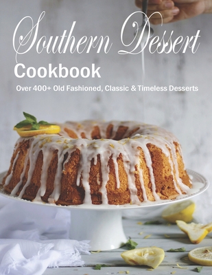 Southern Dessert Cookbook: Over 400+ Old Fashioned, Classic & Timeless Desserts - Shannon Grant