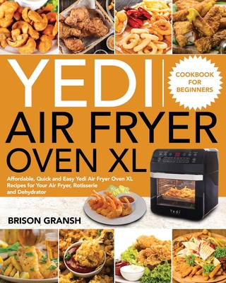 Yedi Air Fryer Oven XL Cookbook for Beginners: Affordable, Quick and Easy Yedi Air Fryer Oven XL Recipes for Your Air Fryer, Rotisserie and Dehydrator - Brison Gransh