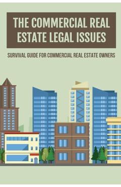 Coperta cărții 'The Commercial Real Estate Legal Issues: Survival Guide For Commercial Real Estate Owners: Why You Need A Commercial'