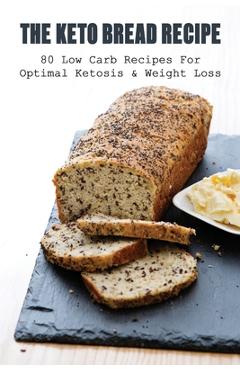 Coperta cărții 'The Keto Bread Recipe: 80 Low Carb Recipes For Optimal Ketosis & Weight Loss: How To Make Keto Flat Bread - Ken Bleich'